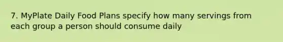 7. MyPlate Daily Food Plans specify how many servings from each group a person should consume daily