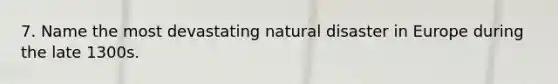 7. Name the most devastating natural disaster in Europe during the late 1300s.