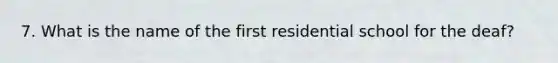 7. What is the name of the first residential school for the deaf?
