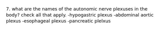 7. what are the names of the autonomic nerve plexuses in the body? check all that apply. -hypogastric plexus -abdominal aortic plexus -esophageal plexus -pancreatic plelxus