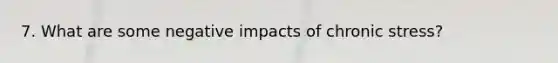 7. What are some negative impacts of chronic stress?