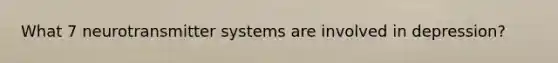 What 7 neurotransmitter systems are involved in depression?