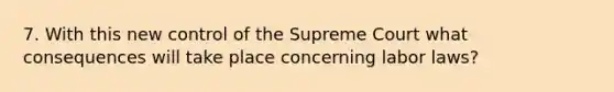 7. With this new control of the Supreme Court what consequences will take place concerning labor laws?