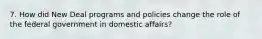 7. How did New Deal programs and policies change the role of the federal government in domestic affairs?