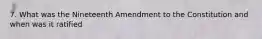 7. What was the Nineteenth Amendment to the Constitution and when was it ratified