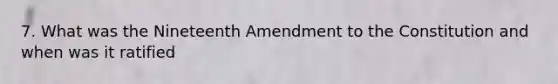 7. What was the Nineteenth Amendment to the Constitution and when was it ratified