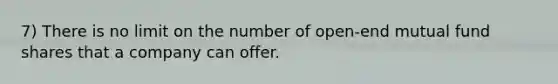 7) There is no limit on the number of open-end mutual fund shares that a company can offer.