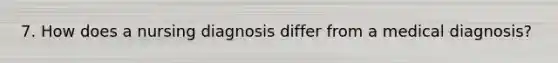 7. How does a nursing diagnosis differ from a medical diagnosis?