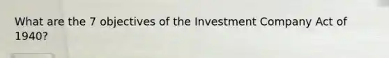 What are the 7 objectives of the Investment Company Act of 1940?