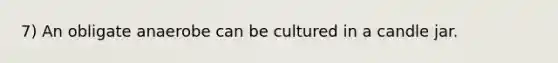 7) An obligate anaerobe can be cultured in a candle jar.