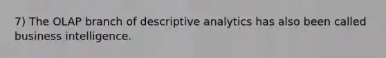 7) The OLAP branch of descriptive analytics has also been called business intelligence.