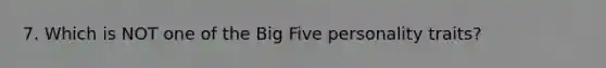 7. Which is NOT one of the Big Five personality traits?