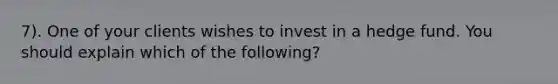 7). One of your clients wishes to invest in a hedge fund. You should explain which of the following?