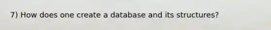 7) How does one create a database and its structures?