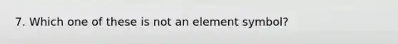 7. Which one of these is not an element symbol?