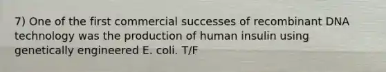 7) One of the first commercial successes of <a href='https://www.questionai.com/knowledge/kkrH4LHLPA-recombinant-dna' class='anchor-knowledge'>recombinant dna</a> technology was the production of human insulin using genetically engineered E. coli. T/F