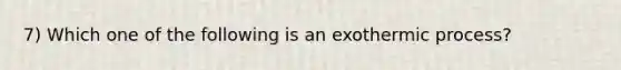 7) Which one of the following is an exothermic process?