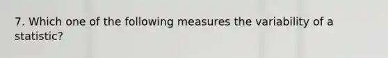 7. Which one of the following measures the variability of a statistic?