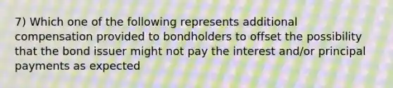 7) Which one of the following represents additional compensation provided to bondholders to offset the possibility that the bond issuer might not pay the interest and/or principal payments as expected