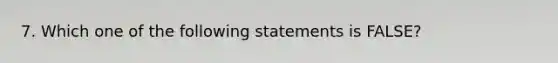 7. Which one of the following statements is FALSE?