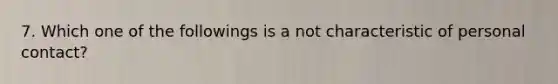 7. Which one of the followings is a not characteristic of personal contact?