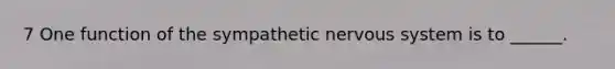 7 One function of the sympathetic nervous system is to ______.