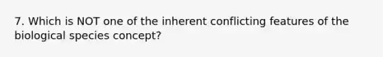 7. Which is NOT one of the inherent conflicting features of the biological species concept?