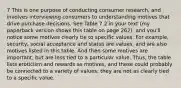 7 This is one purpose of conducting consumer research, and involves interviewing consumers to understanding motives that drive purchase decisions. See Table 7.2 in your text (my paperback version shows this table on page 262), and you'll notice some motives clearly tie to specific values. For example, security, social acceptance and status are values, and are also motives listed in this table. And then some motives are important, but are less tied to a particular value. Thus, the table lists eroticism and rewards as motives, and these could probably be connected to a variety of values; they are not as clearly tied to a specific value.