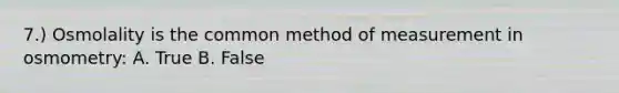 7.) Osmolality is the common method of measurement in osmometry: A. True B. False