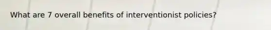 What are 7 overall benefits of interventionist policies?