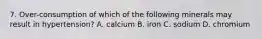 7. Over-consumption of which of the following minerals may result in hypertension? A. calcium B. iron C. sodium D. chromium