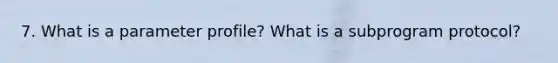 7. What is a parameter profile? What is a subprogram protocol?