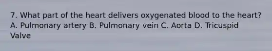 7. What part of the heart delivers oxygenated blood to the heart? A. Pulmonary artery B. Pulmonary vein C. Aorta D. Tricuspid Valve