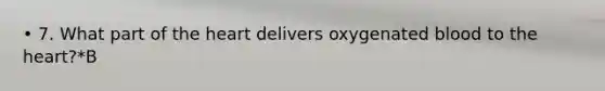 • 7. What part of the heart delivers oxygenated blood to the heart?*B