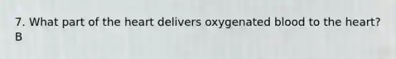 7. What part of the heart delivers oxygenated blood to the heart?B