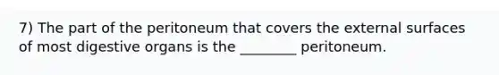 7) The part of the peritoneum that covers the external surfaces of most digestive organs is the ________ peritoneum.