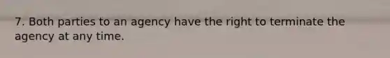 7. Both parties to an agency have the right to terminate the agency at any time.