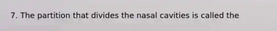 7. The partition that divides the nasal cavities is called the