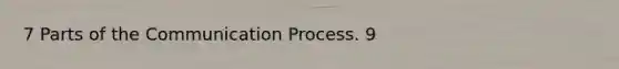 7 Parts of the Communication Process. 9