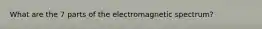 What are the 7 parts of the electromagnetic spectrum?