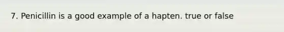 7. Penicillin is a good example of a hapten. true or false