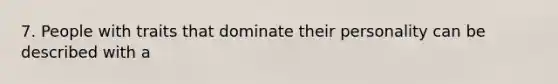 7. People with traits that dominate their personality can be described with a