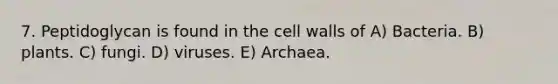 7. Peptidoglycan is found in the cell walls of A) Bacteria. B) plants. C) fungi. D) viruses. E) Archaea.