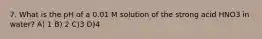 7. What is the pH of a 0.01 M solution of the strong acid HNO3 in water? A) 1 B) 2 C)3 D)4