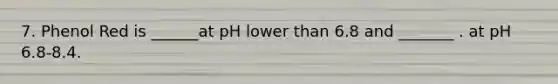 7. Phenol Red is ______at pH lower than 6.8 and _______ . at pH 6.8-8.4.