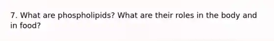 7. What are phospholipids? What are their roles in the body and in food?