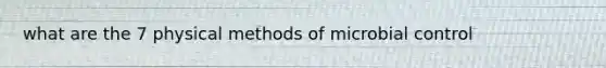 what are the 7 physical methods of microbial control