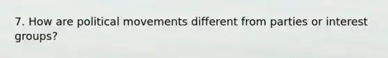 7. How are political movements different from parties or interest groups?