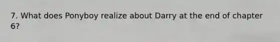 7. What does Ponyboy realize about Darry at the end of chapter 6?