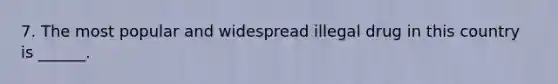 7. The most popular and widespread illegal drug in this country is ______.